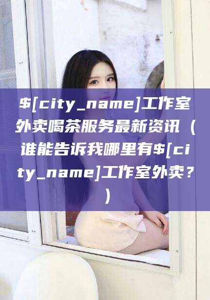 济宁工作室外卖喝茶服务最新资讯（谁能告诉我哪里有济宁工作室外卖？）