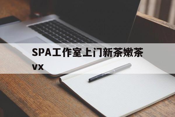 济宁广州哪里可以找约茶新茶的品茶地最新资讯（谁能告诉我哪里有济宁SPA工作室上门新茶嫩茶vx？）